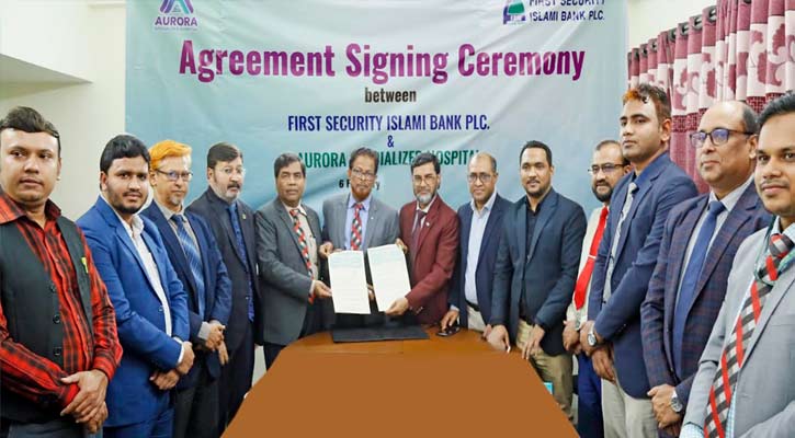 ফার্স্ট সিকিউরিটি ইসলামী ব্যাংক ও অরোরা স্পেশালাইজড হাসপাতালের মধ্যে চুক্তি স্বাক্ষর